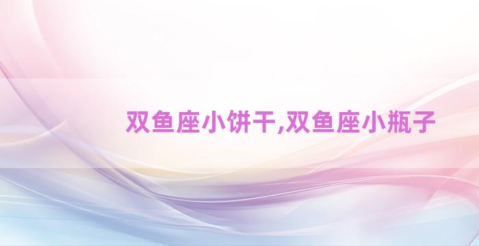 双鱼座小饼干,双鱼座小瓶子