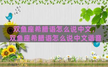 双鱼座希腊语怎么说中文，双鱼座希腊语怎么说中文谐音