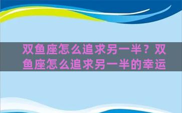 双鱼座怎么追求另一半？双鱼座怎么追求另一半的幸运