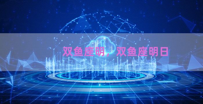 双鱼座明，双鱼座明日