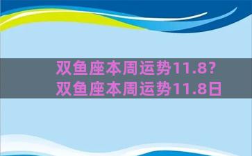双鱼座本周运势11.8？双鱼座本周运势11.8日