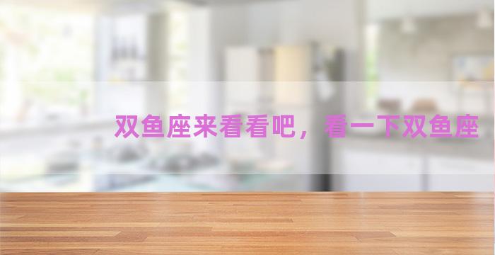 双鱼座来看看吧，看一下双鱼座