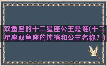 双鱼座的十二星座公主是谁(十二星座双鱼座的性格和公主名称？)