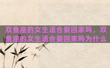 双鱼座的女生适合娶回家吗，双鱼座的女生适合娶回家吗为什么