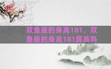 双鱼座的身高181，双鱼座的身高181算高吗