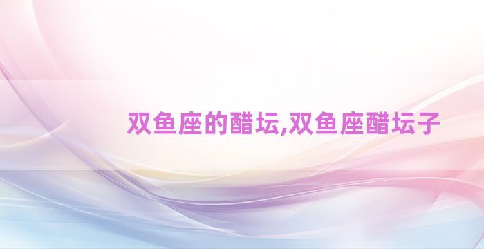 双鱼座的醋坛,双鱼座醋坛子
