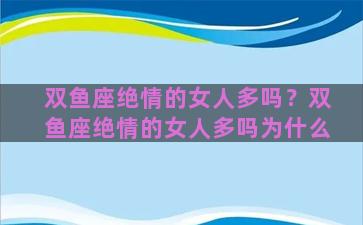 双鱼座绝情的女人多吗？双鱼座绝情的女人多吗为什么