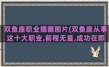 双鱼座职业插画图片(双鱼座从事这十大职业,前程无量,成功在即)