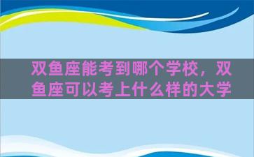 双鱼座能考到哪个学校，双鱼座可以考上什么样的大学