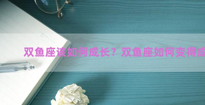 双鱼座该如何成长？双鱼座如何变得成熟稳重