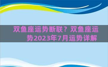 双鱼座运势断联？双鱼座运势2023年7月运势详解