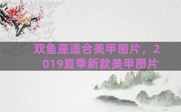双鱼座适合美甲图片，2019夏季新款美甲图片