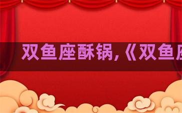 双鱼座酥锅,《双鱼座》