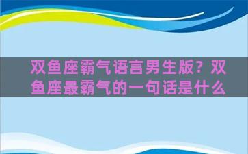 双鱼座霸气语言男生版？双鱼座最霸气的一句话是什么