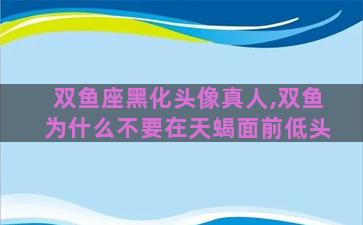 双鱼座黑化头像真人,双鱼为什么不要在天蝎面前低头