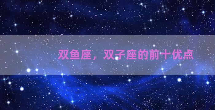双鱼座，双子座的前十优点
