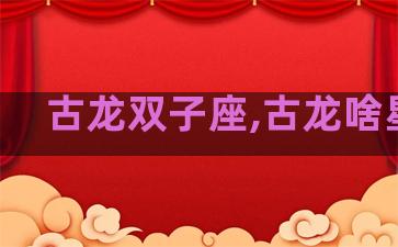 古龙双子座,古龙啥星座
