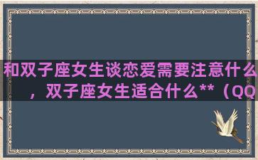 和双子座女生谈恋爱需要注意什么，双子座女生适合什么**（QQ旗下的）