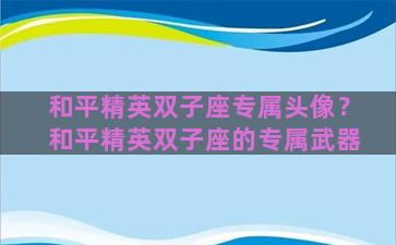 和平精英双子座专属头像？和平精英双子座的专属武器