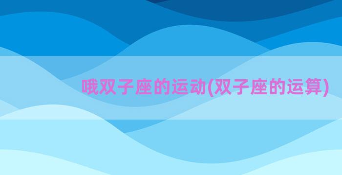 哦双子座的运动(双子座的运算)