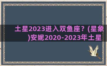 土星2023进入双鱼座？(星象)安妮2020-2023年土星运程双鱼座