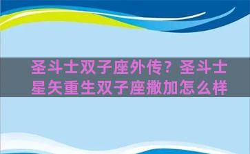 圣斗士双子座外传？圣斗士星矢重生双子座撒加怎么样