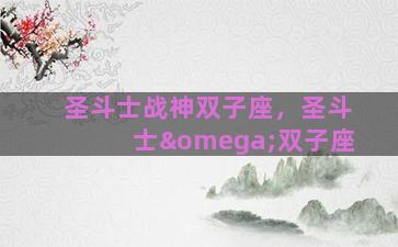 圣斗士战神双子座，圣斗士ω双子座