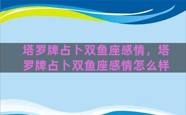 塔罗牌占卜双鱼座感情，塔罗牌占卜双鱼座感情怎么样