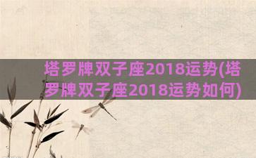塔罗牌双子座2018运势(塔罗牌双子座2018运势如何)