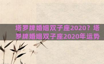 塔罗牌婚姻双子座2020？塔罗牌婚姻双子座2020年运势