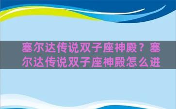 塞尔达传说双子座神殿？塞尔达传说双子座神殿怎么进