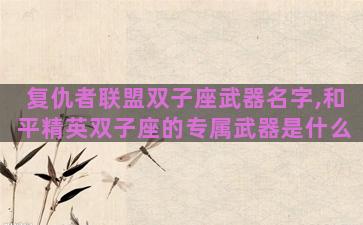 复仇者联盟双子座武器名字,和平精英双子座的专属武器是什么