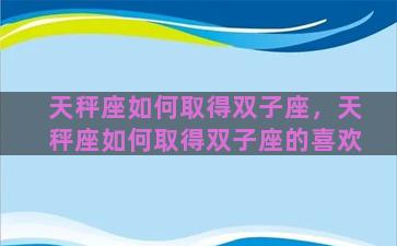 天秤座如何取得双子座，天秤座如何取得双子座的喜欢