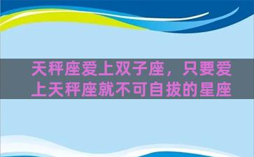 天秤座爱上双子座，只要爱上天秤座就不可自拔的星座