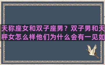 天称座女和双子座男？双子男和天秤女怎么样他们为什么会有一见如故的感觉