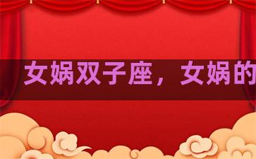 女娲双子座，女娲的星座
