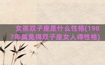 女孩双子座是什么性格(1987年属兔得双子座女人得性格)