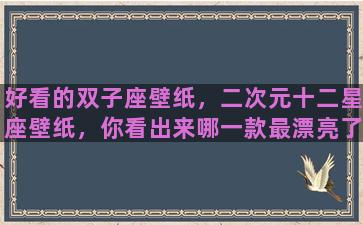 好看的双子座壁纸，二次元十二星座壁纸，你看出来哪一款最漂亮了吗