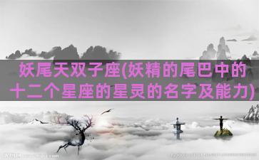 妖尾天双子座(妖精的尾巴中的十二个星座的星灵的名字及能力)