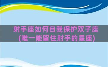 射手座如何自我保护双子座(唯一能留住射手的星座)