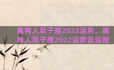 属狗人双子座2022运势，属狗人双子座2022运势及运程
