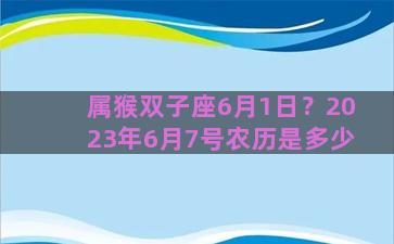 属猴双子座6月1日？2023年6月7号农历是多少