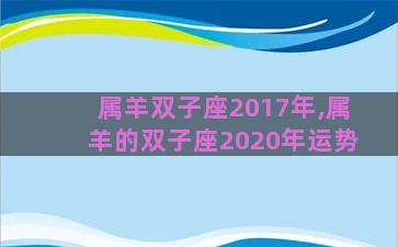 属羊双子座2017年,属羊的双子座2020年运势 属羊双子座2017年,属羊的双子座2020年运势