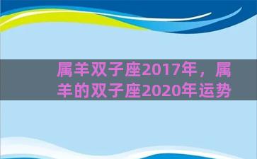 属羊双子座2017年，属羊的双子座2020年运势