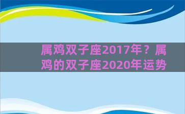 属鸡双子座2017年？属鸡的双子座2020年运势