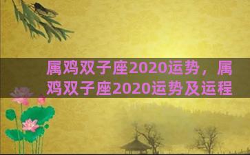属鸡双子座2020运势，属鸡双子座2020运势及运程