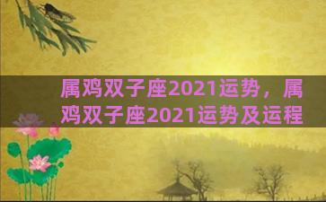 属鸡双子座2021运势，属鸡双子座2021运势及运程