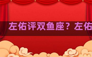 左佑评双鱼座？左佑星座