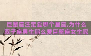 巨蟹座注定爱哪个星座,为什么双子座男生那么爱巨蟹座女生呢