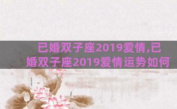 已婚双子座2019爱情,已婚双子座2019爱情运势如何 已婚双子座2019爱情,已婚双子座2019爱情运势如何